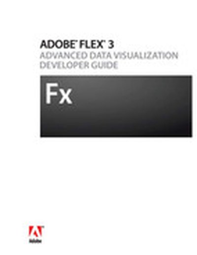ADOBE® FLEX® 3: ADVANCED DATA VISUALIZATION DEVELOPER GUIDE