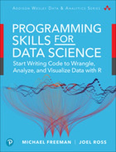 Programming Skills for Data Science: Start Writing Code to Wrangle, Analyze, and Visualize Data with R, First Edition