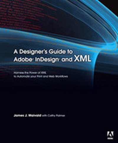 A Designer’s Guide to Adobe InDesign and XML: Harness the Power of XML to Automate your Print and Web Workflows