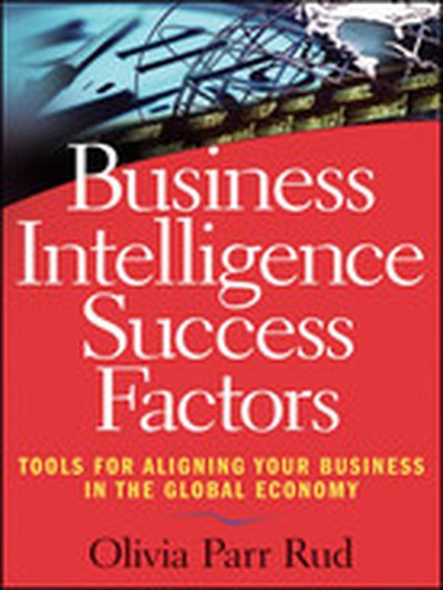 Business Intelligence Success Factors: Tools for Aligning Your Business in the Global Economy