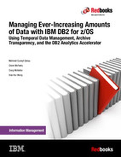 Managing Ever-Increasing Amounts of Data with IBM DB2 for z/OS: Using Temporal Data Management, Archive Transparency, and the DB2 Analytics Accelerator