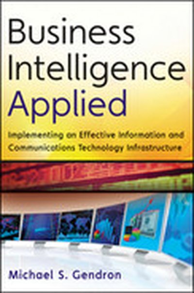 Business Intelligence Applied: Implementing an Effective Information and Communications Technology Infrastructure