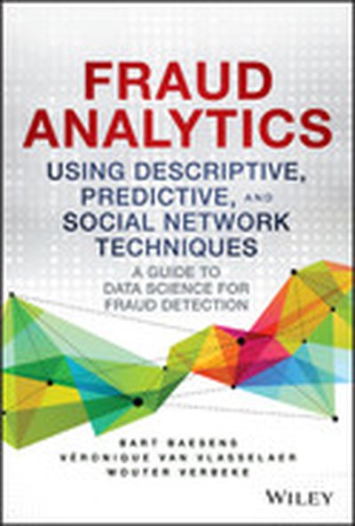 Fraud Analytics Using Descriptive, Predictive, and Social Network Techniques: A Guide to Data Science for Fraud Detection
