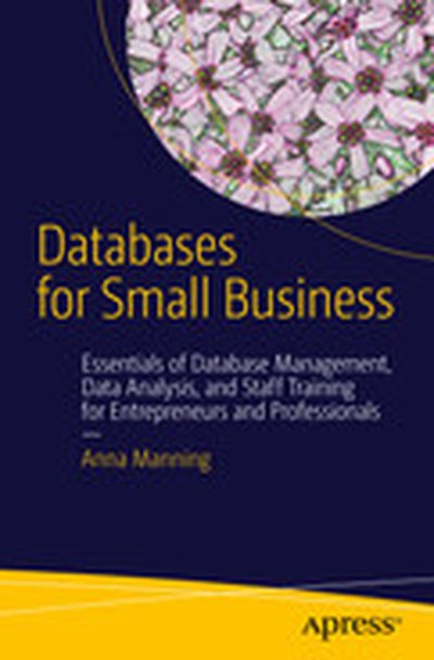 Databases for Small Business: Essentials of Database Management, Data Analysis,and Staff Training for Entrepreneurs and Professionals