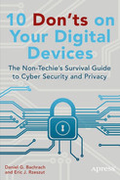 10 Don'ts on Your Digital Devices: The Non-Techies Survival Guide to Cyber Security and Privacy
