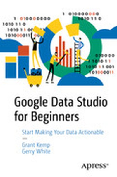 Google Data Studio for Beginners: Start Making Your Data Actionable