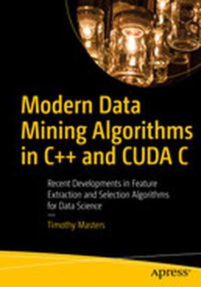 Modern Data Mining Algorithms in C++ and CUDA C: Recent Developments in Feature Extraction and Selection Algorithms for Data Science