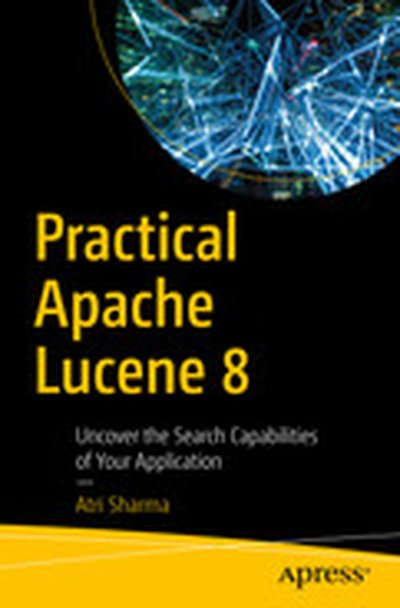 Practical Apache Lucene 8: Uncover the Search Capabilities of Your Application