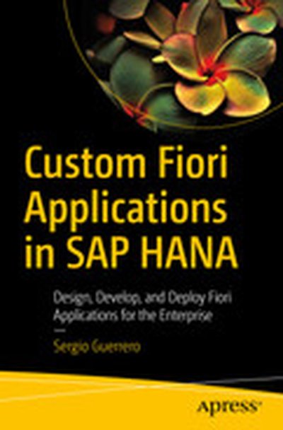 Custom Fiori Applications in SAP HANA: Design, Develop, and Deploy Fiori Applications for the Enterprise