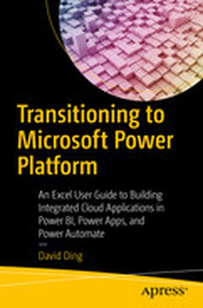 Transitioning to Microsoft Power Platform: An Excel User Guide to Building Integrated Cloud Applications in Power BI, Power Apps, and Power Automate
