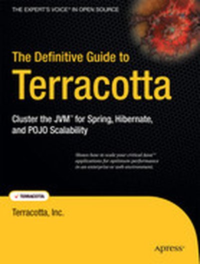 The Definitive Guide to Terracotta: Cluster the JVM™ for Spring, Hibernate, and POJO Scalability