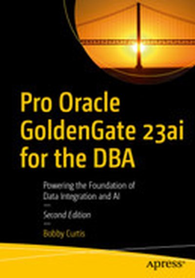 Pro Oracle GoldenGate 23ai for the DBA: Powering the Foundation of Data Integration and AI