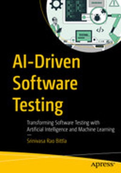 AI-Driven Software Testing : Transforming Software Testing with Artificial Intelligence and Machine Learning