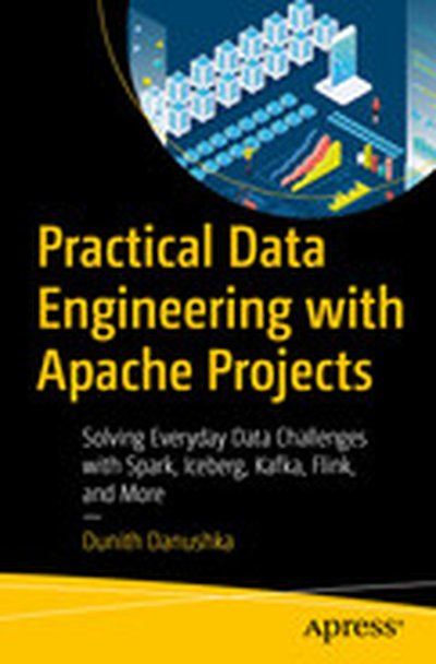 Practical Data Engineering with Apache Projects: Solving Everyday Data Challenges with Spark, Iceberg, Kafka, Flink, and More